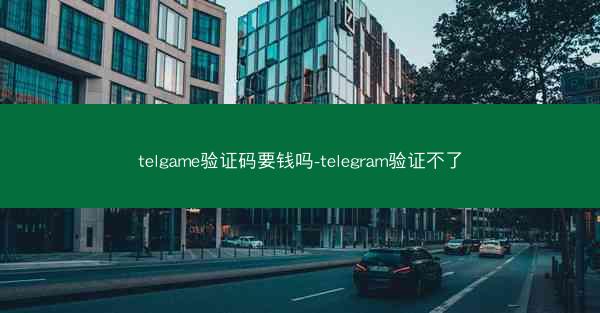 telgame验证码要钱吗-telegram验证不了
