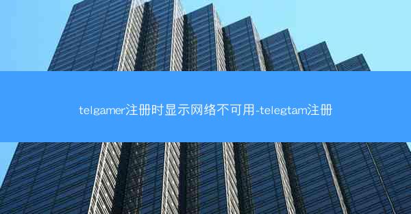 telgamer注册时显示网络不可用-telegtam注册