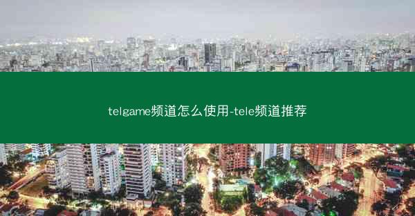 telgame频道怎么使用-tele频道推荐