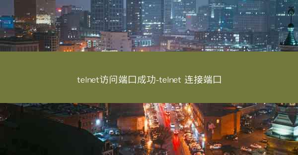 telnet访问端口成功-telnet 连接端口