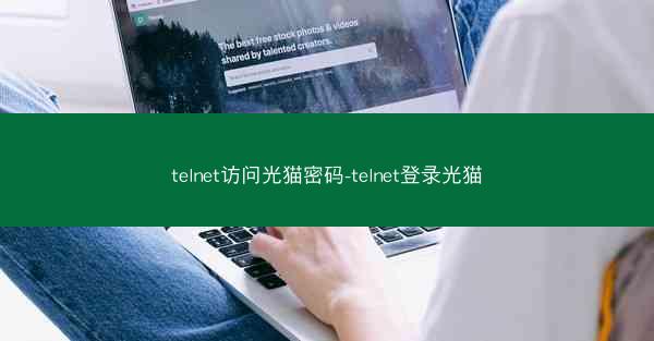 telnet访问光猫密码-telnet登录光猫