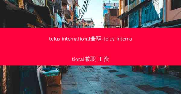 telus international兼职-telus international兼职 工资