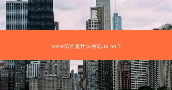 telnet访问是什么意思-telnet？