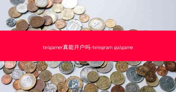 telgamer真能开户吗-telegram galgame