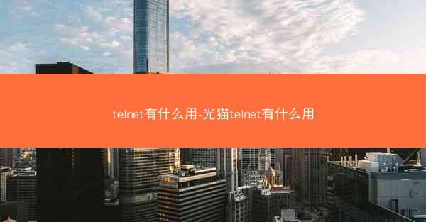 telnet有什么用-光猫telnet有什么用