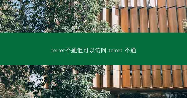 telnet不通但可以访问-telnet 不通