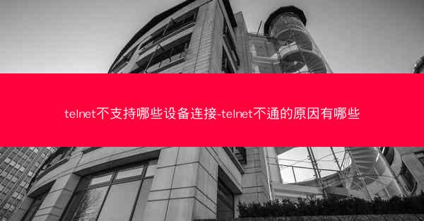 telnet不支持哪些设备连接-telnet不通的原因有哪些