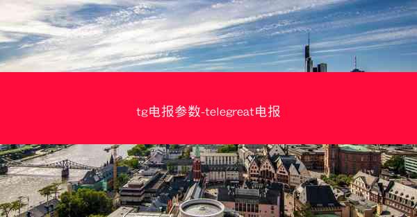 tg电报参数-telegreat电报