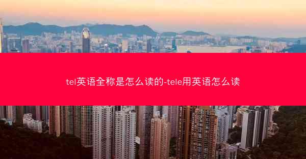 tel英语全称是怎么读的-tele用英语怎么读