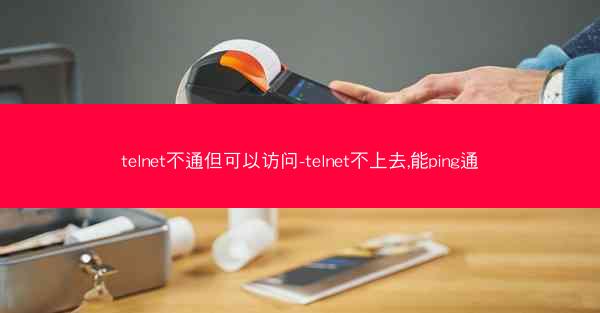 telnet不通但可以访问-telnet不上去,能ping通