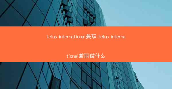 telus international兼职-telus international兼职做什么