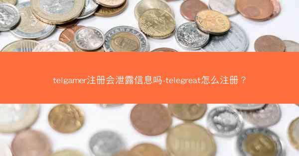 telgamer注册会泄露信息吗-telegreat怎么注册？