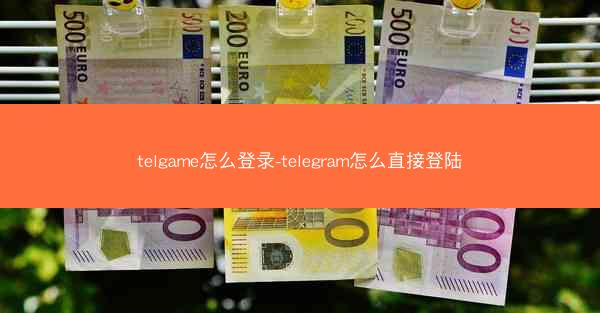 telgame怎么登录-telegram怎么直接登陆