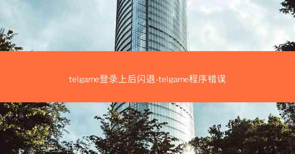 telgame登录上后闪退-telgame程序错误