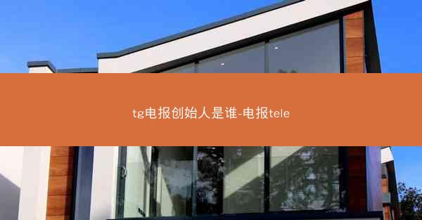 tg电报创始人是谁-电报tele