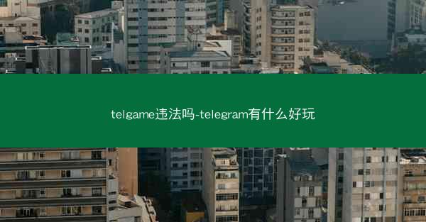 telgame违法吗-telegram有什么好玩