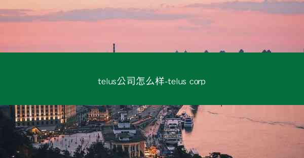 telus公司怎么样-telus corp