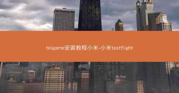 telgame安装教程小米-小米testflight