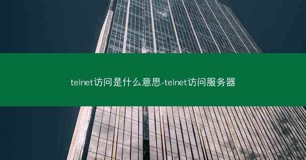 telnet访问是什么意思-telnet访问服务器