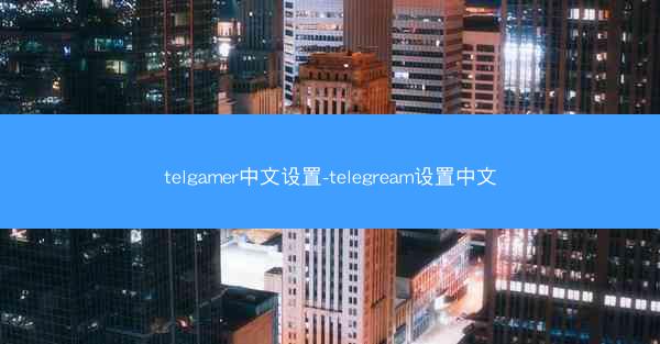 telgamer中文设置-telegream设置中文