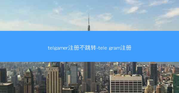 telgamer注册不跳转-tele gram注册