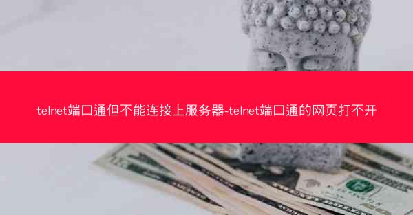 telnet端口通但不能连接上服务器-telnet端口通的网页打不开