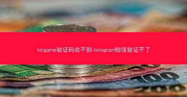 telgame验证码收不到-telegram短信验证不了