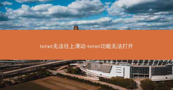 telnet无法往上滑动-telnet功能无法打开