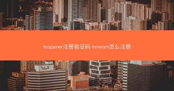 telgamer注册验证码-teleram怎么注册
