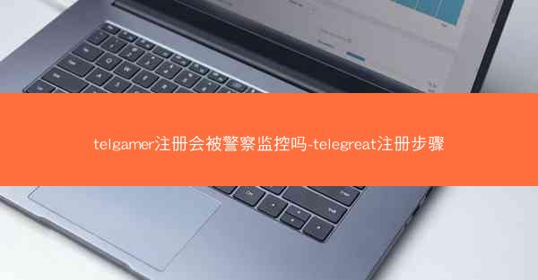 telgamer注册会被警察监控吗-telegreat注册步骤
