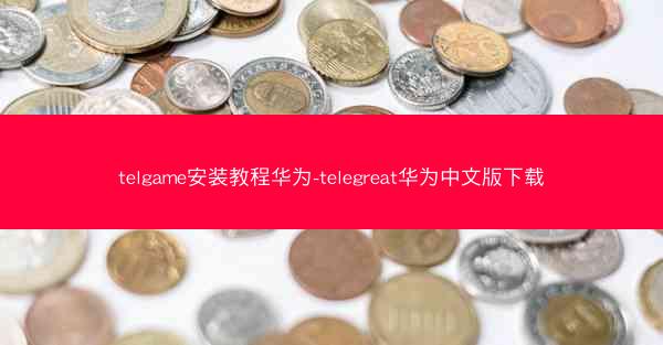 telgame安装教程华为-telegreat华为中文版下载