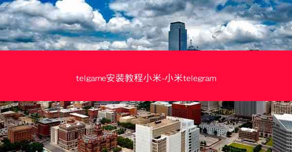 telgame安装教程小米-小米telegram
