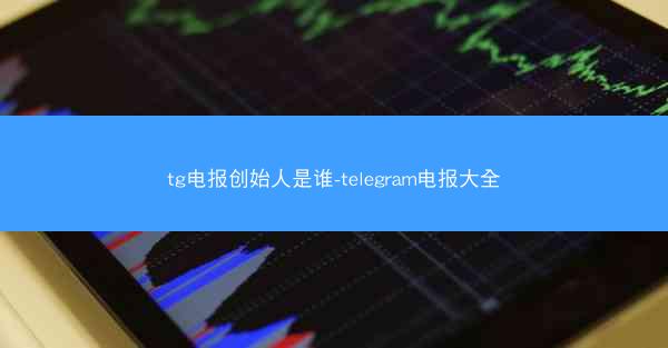 tg电报创始人是谁-telegram电报大全