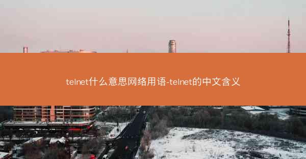 telnet什么意思网络用语-telnet的中文含义