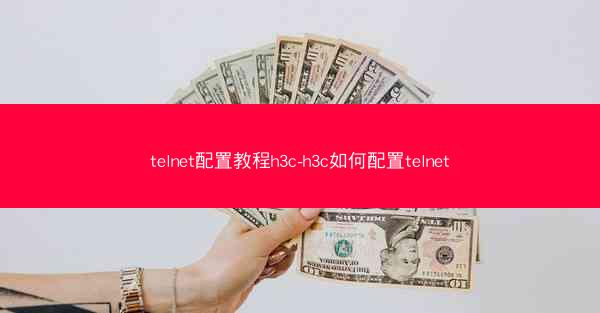 telnet配置教程h3c-h3c如何配置telnet