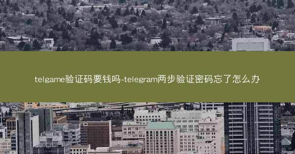 telgame验证码要钱吗-telegram两步验证密码忘了怎么办