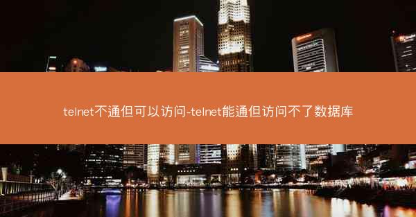 telnet不通但可以访问-telnet能通但访问不了数据库