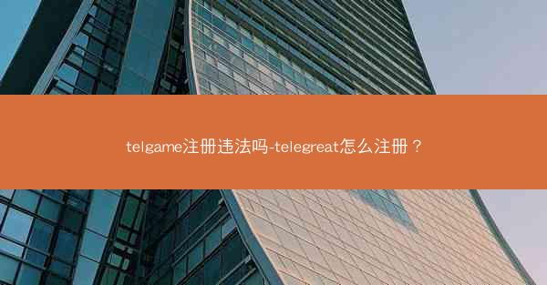 telgame注册违法吗-telegreat怎么注册？