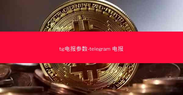 tg电报参数-telegram 电报