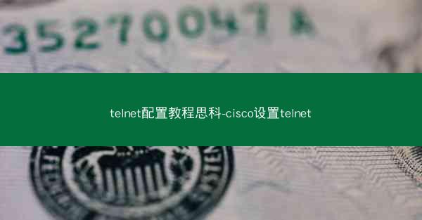telnet配置教程思科-cisco设置telnet