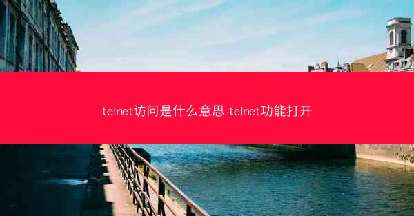 telnet访问是什么意思-telnet功能打开