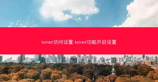 telnet访问设置-telnet功能开启设置