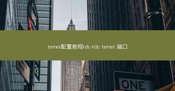 telnet配置教程h3c-h3c telnet 端口