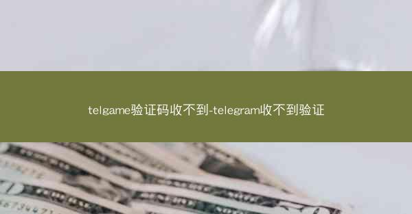 telgame验证码收不到-telegram收不到验证