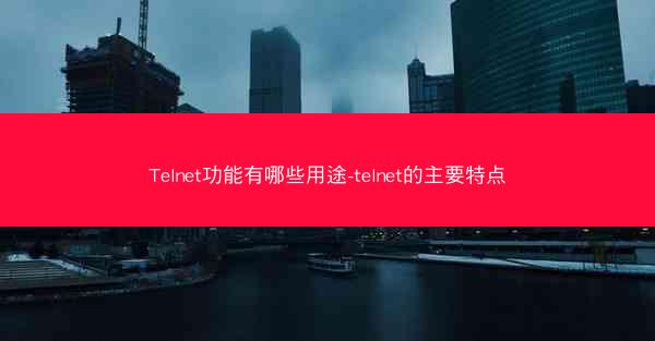 Telnet功能有哪些用途-telnet的主要特点