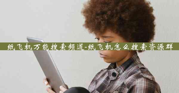纸飞机万能搜索频道-纸飞机怎么搜索资源群