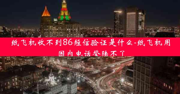 纸飞机收不到86短信验证是什么-纸飞机用国内电话登陆不了