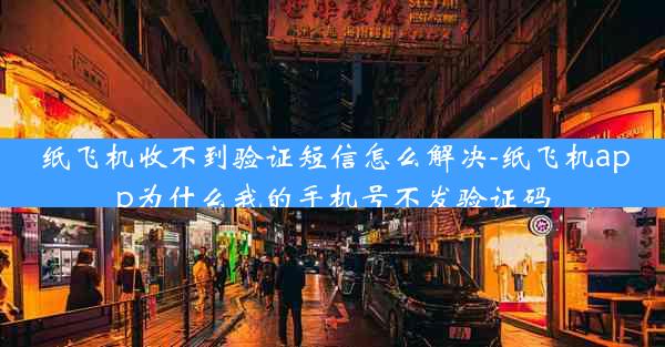 纸飞机收不到验证短信怎么解决-纸飞机app为什么我的手机号不发验证码