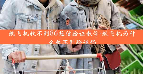 纸飞机收不到86短信验证教学-纸飞机为什么收不到验证码