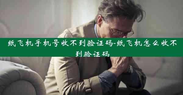 纸飞机手机号收不到验证码-纸飞机怎么收不到验证码